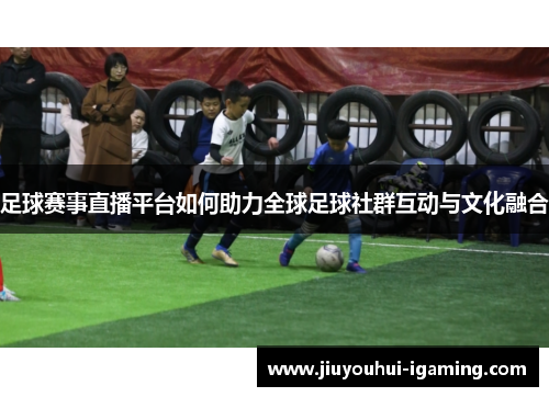 足球赛事直播平台如何助力全球足球社群互动与文化融合